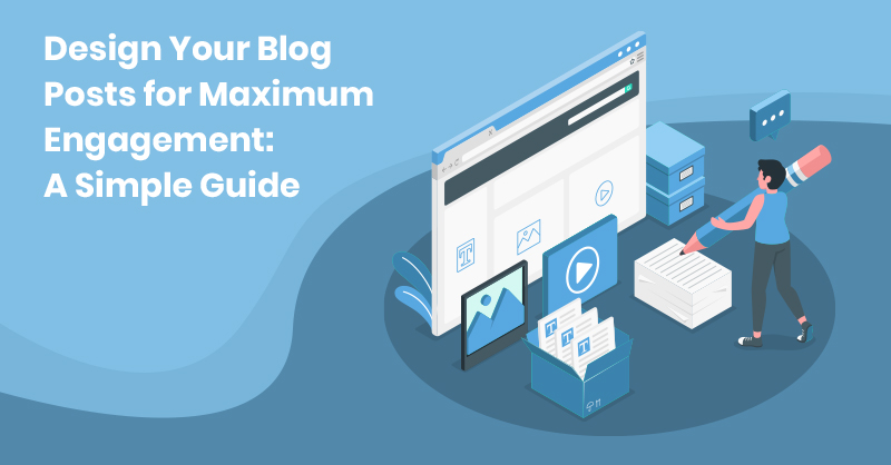 How to Design Your Blog Posts for Maximum Engagement: A Simple Guide