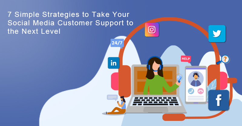 7 Simple Strategies to Take Your Social Media Customer Support to the Next Level