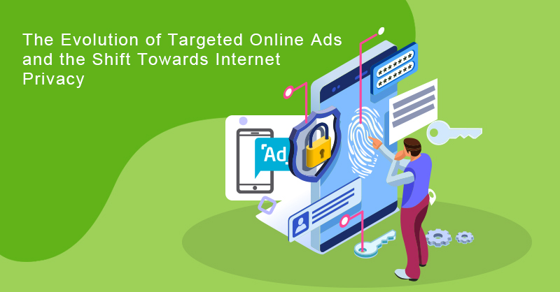 The Evolution of Targeted Online Ads and the Shift Towards Internet Privacy