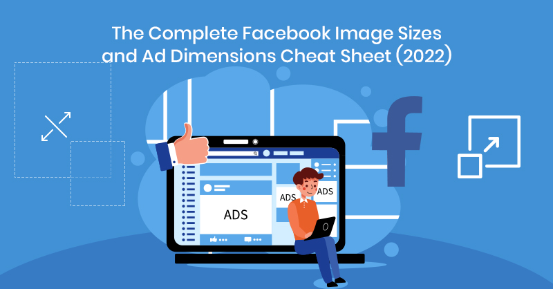 The Complete Facebook Image Sizes and Ad Dimensions Cheat Sheet (2022)