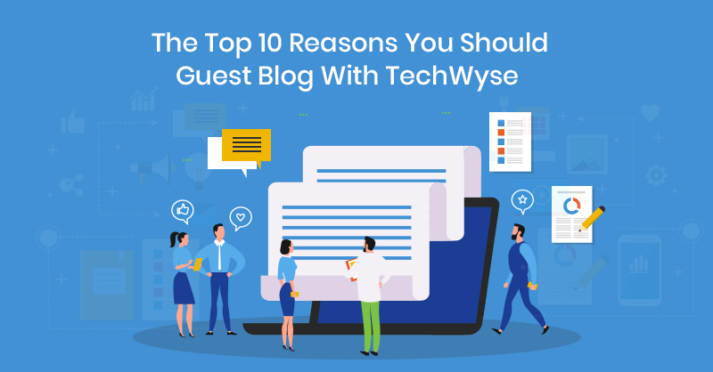 The Top 10 Reasons You Should Guest Blog With TechWyse