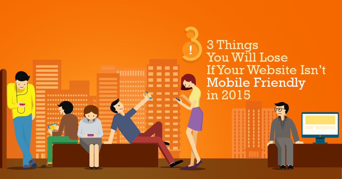 3-Things-You-Will-Lose-If-Your-Website-Is-not-Mobile-Friendly-in-2015 (1)