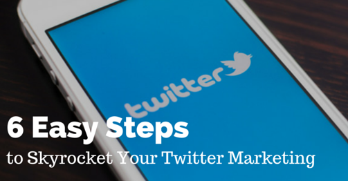 6 Easy Steps to Skyrocket Your Twitter Marketing
