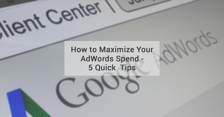 How to Maximize Your AdWords Spend – 5 Quick Tips
