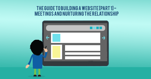 The Guide To Building A Website [Part 1] - Meetings And Nurturing The Relationship