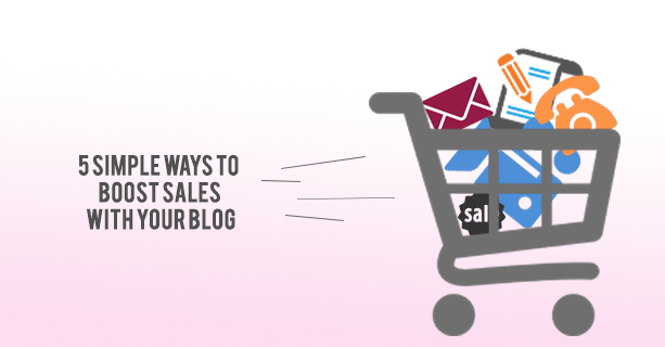 5 Simple Ways To Boost Sales With Your Blog