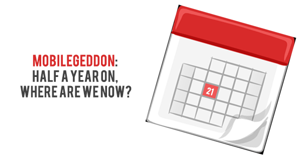 Mobilegeddon: Half A Year On, Where Are We Now?