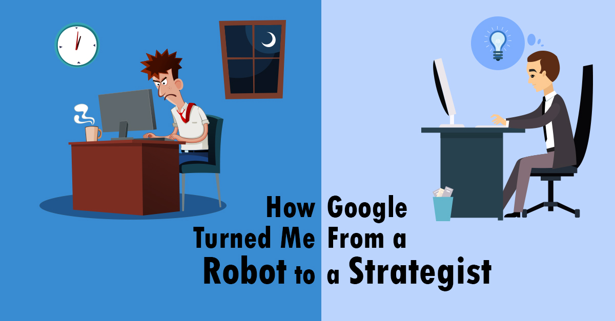 How Google Turned Me From A Robot To A Strategist