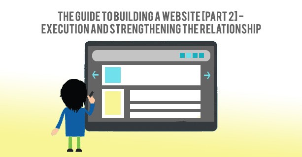 The Guide To Building A Website [Part 2] – Execution And Strengthening The Relationship