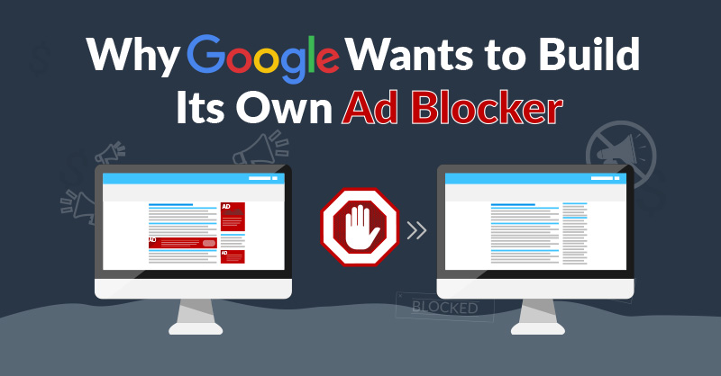 Why Google Wants to Build Its Own Ad Blocker