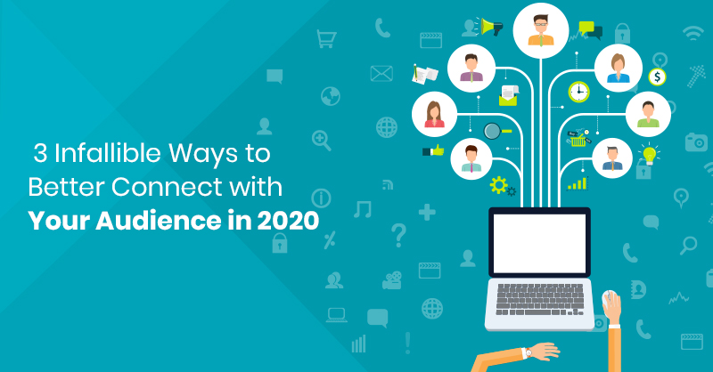 3 Infallible Ways to Better Connect with Your Audience in 2020