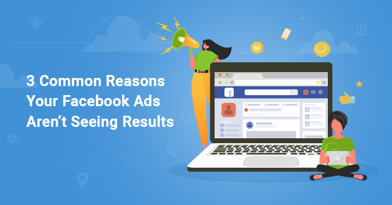3-Common-Reasons-Your-Facebook-Ads-Aren’t-Seeing-Results