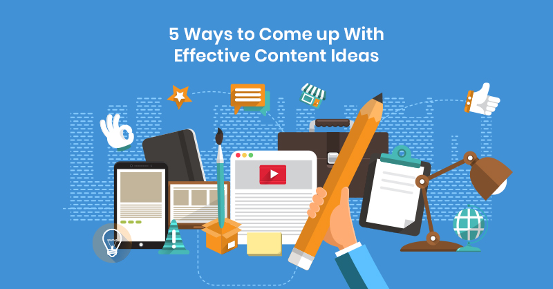 5 Ways to Come up With Effective Content Ideas