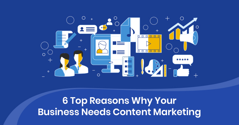 6 Top Reasons Why Your Business Needs Content Marketing