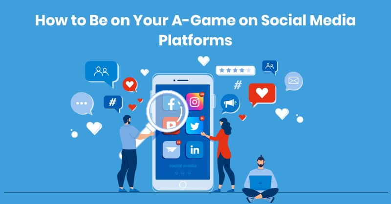 How to Be on Your A-Game on Social Media Platforms