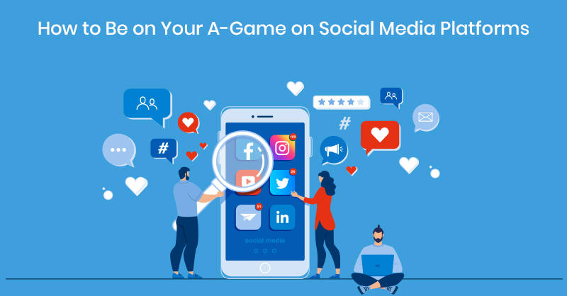 How to Be on Your A-Game on Social Media Platforms