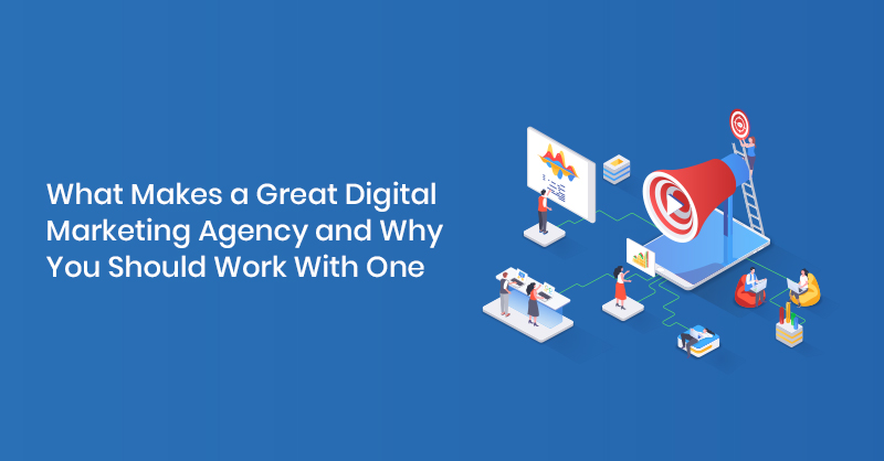 What Makes a Great Digital Marketing Agency and Why You Should Work With One