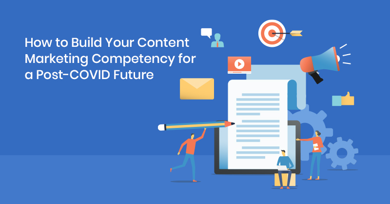 How to Build Your Content Marketing Competency for a Post-COVID Future