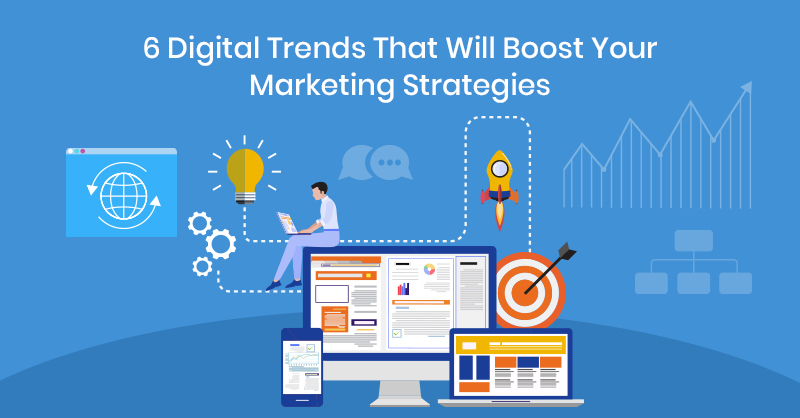 6 Digital Trends That Will Boost Your Marketing Strategies