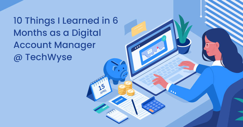 10 Things I Learned in 6 Months as a Digital Account Manager @ TechWyse