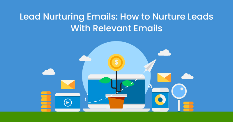 Lead Nurturing Emails: How to Nurture Leads With Relevant Emails