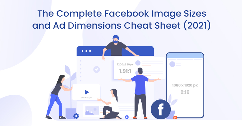 The Complete Facebook Image Sizes and Ad Dimensions Cheat Sheet (2021)