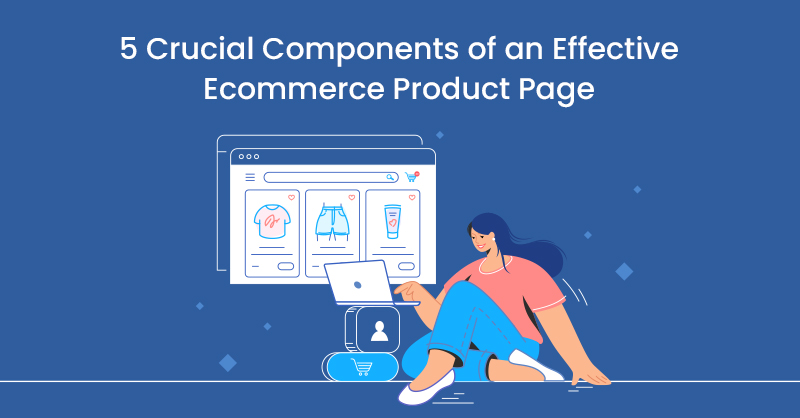 5 Crucial Components of an Effective Ecommerce Product Page