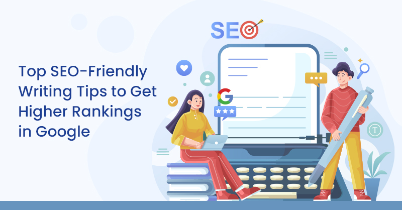 Top SEO-Friendly Writing Tips to Get Higher Rankings in Google
