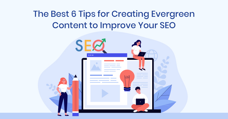 The Best 6 Tips for Creating Evergreen Content to Improve Your SEO