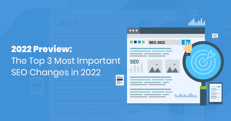 2022 Preview: The Top 3 Most Important SEO Changes in 2022