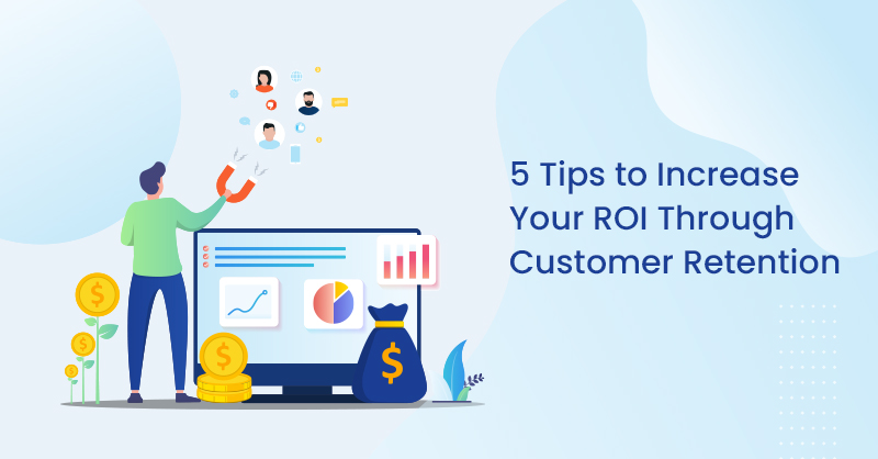 5 Tips to Increase Your ROI Through Customer Retention