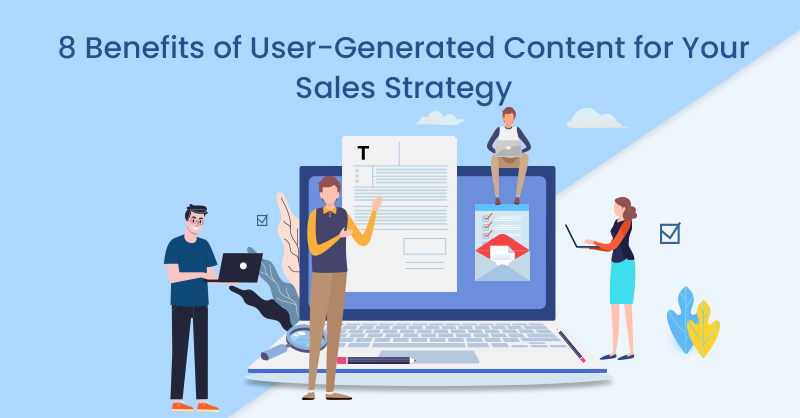 8 Benefits of User-Generated Content for Your Sales Strategy