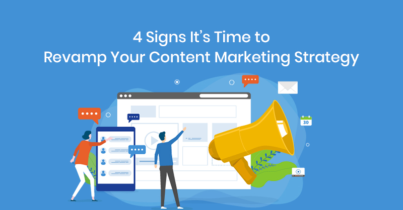 4 Signs It’s Time to Revamp Your Content Marketing Strategy