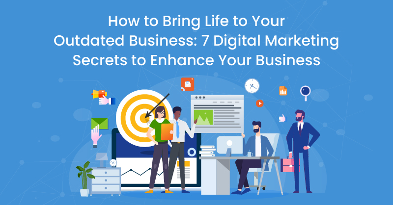 How to Bring Life to Your Outdated Business: 7 Digital Marketing Secrets to Enhance Your Business