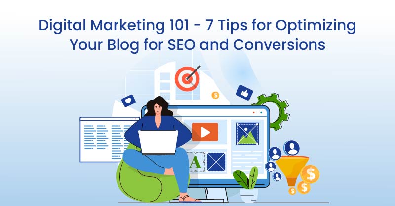 Digital Marketing 101 – 7 Tips for Optimizing Your Blog for SEO and Conversions