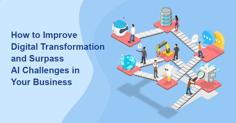 How to Improve Digital Transformation and Surpass AI Challenges in Your Business