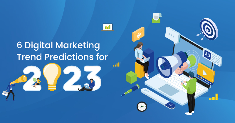 6 Digital Marketing Trend Predictions for 2023