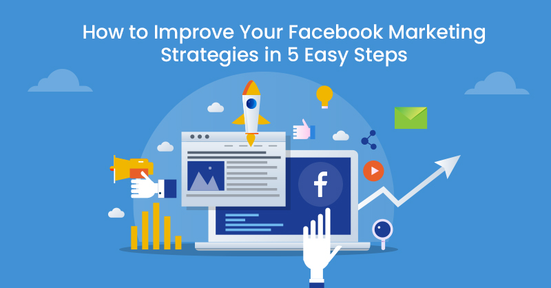 How to Improve Your Facebook Marketing Strategies in 5 Easy Steps