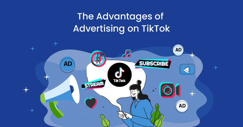 The Advantages of Advertising on TikTok