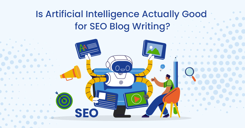 Is Artificial Intelligence Actually Good for SEO Blog Writing?