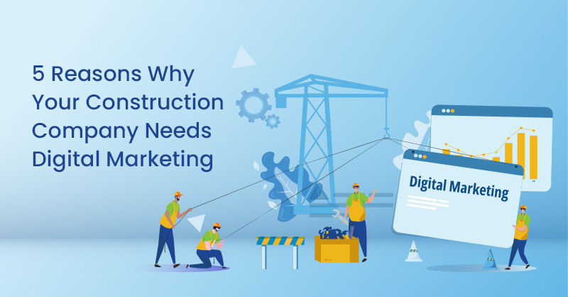 5 Reasons Why Your Construction Company Needs Digital Marketing