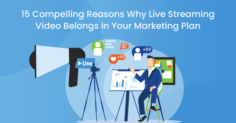 15 Compelling Reasons Why Live Streaming Video Belongs in Your Marketing Plan