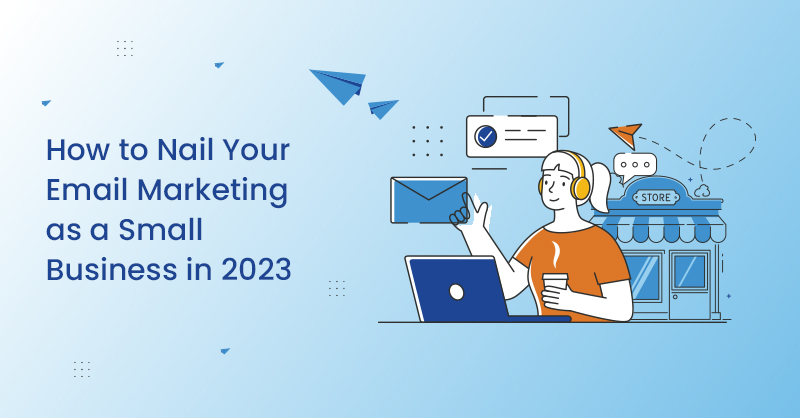 How to Nail Your Email Marketing as a Small Business in 2023