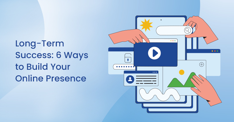 Long-Term Success: 6 Ways to Build Your Online Presence