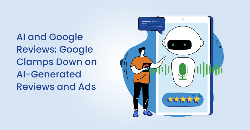 AI and Google Reviews: Google Clamps Down on AI-Generated Reviews and Ads