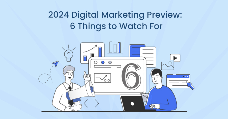 2024 Digital Marketing Preview: 6 Things to Watch For