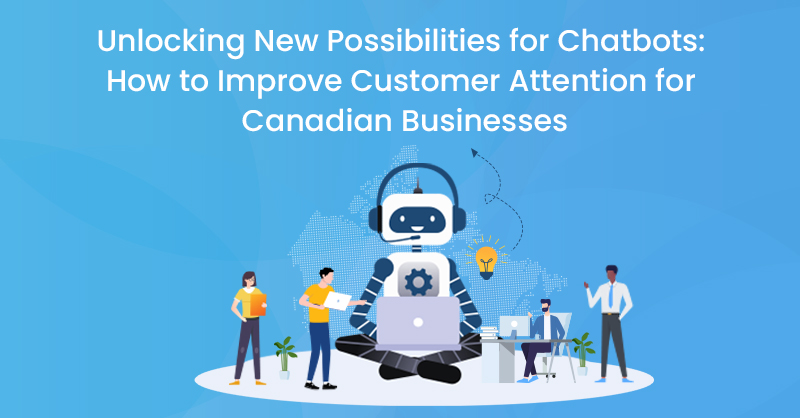 Unlocking New Possibilities for Chatbots: How to Improve Customer Attention for Canadian Businesses