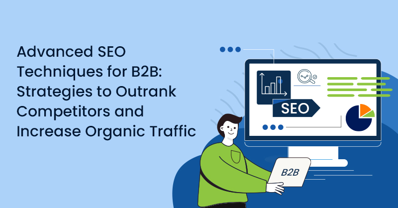 Advanced SEO Techniques for B2B: Strategies to Outrank Competitors and Increase Organic Traffic
