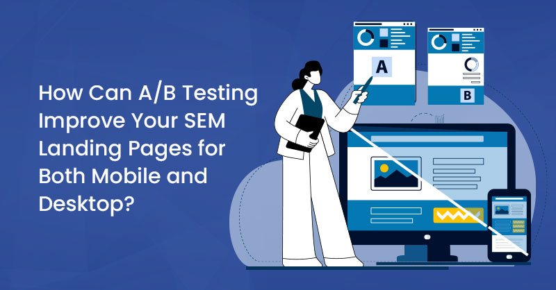 How Can A/B Testing Improve Your SEM Landing Pages for Both Mobile and Desktop?