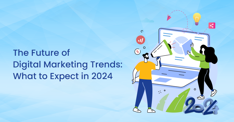 The Future of Digital Marketing Trends: What to Expect in 2024